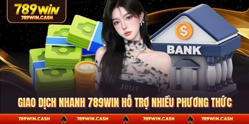 Giao dịch nhanh 789WIN hỗ trợ nhiều phương thức