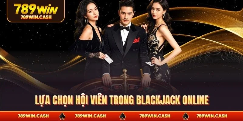 Lựa chọn hội viên trong blackjack online