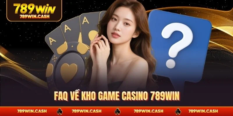 Faq về kho game casino 789WIN