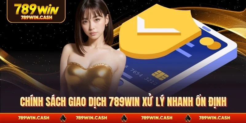Chính sách giao dịch 789WIN xử lý nhanh ổn định