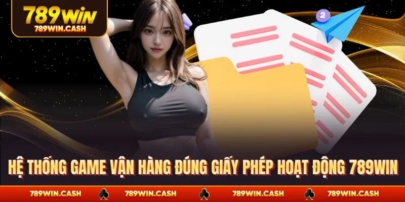 Hệ thống game vận hàng đúng giấy phép hoạt động 789WIN