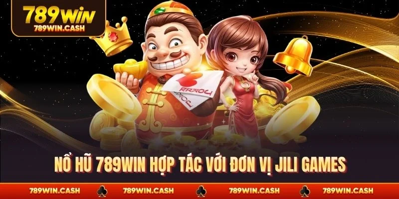 Nổ hũ 789WIN hợp tác với đơn vị Jili games