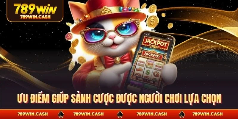 Ưu điểm giúp sảnh cược được người chơi lựa chọn