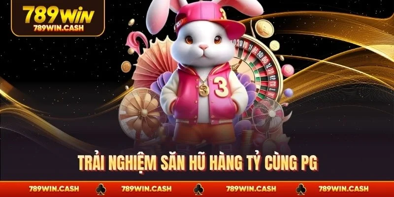 Trải nghiệm săn hũ hàng tỷ cùng PG