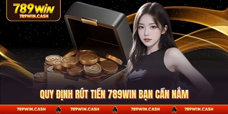 Quy định rút tiền 789WIN bạn cần nắm